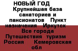 НОВЫЙ ГОД 2022! Крупнейшая база санаториев и пансионатов › Пункт назначения ­ Иркутск - Все города Путешествия, туризм » Россия   . Кемеровская обл.